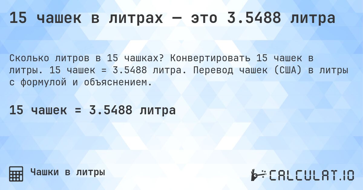 15 чашек в литрах — это 3.5488 литра. Конвертировать 15 чашек в литры. 15 чашек = 3.5488 литра. Перевод чашек (США) в литры с формулой и объяснением.