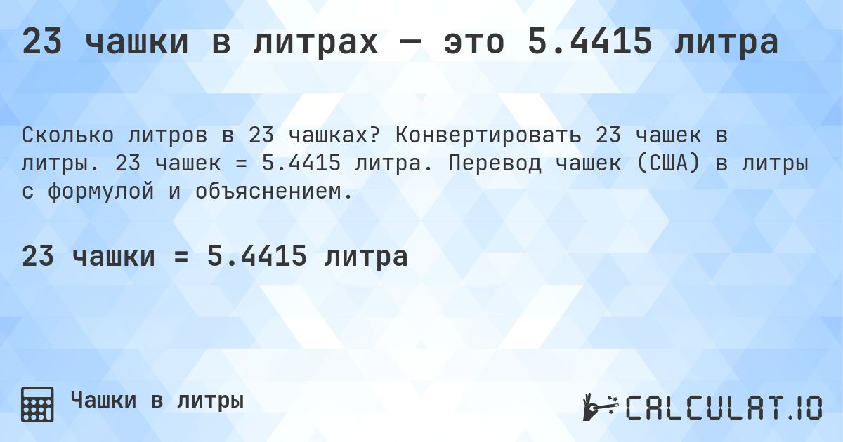 23 чашки в литрах — это 5.4415 литра. Конвертировать 23 чашек в литры. 23 чашек = 5.4415 литра. Перевод чашек (США) в литры с формулой и объяснением.