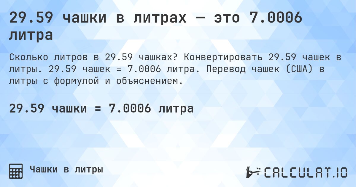 29.59 чашки в литрах — это 7.0006 литра. Конвертировать 29.59 чашек в литры. 29.59 чашек = 7.0006 литра. Перевод чашек (США) в литры с формулой и объяснением.
