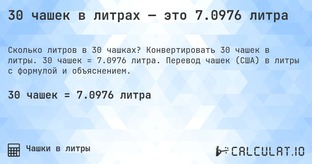 30 чашек в литрах — это 7.0976 литра. Конвертировать 30 чашек в литры. 30 чашек = 7.0976 литра. Перевод чашек (США) в литры с формулой и объяснением.