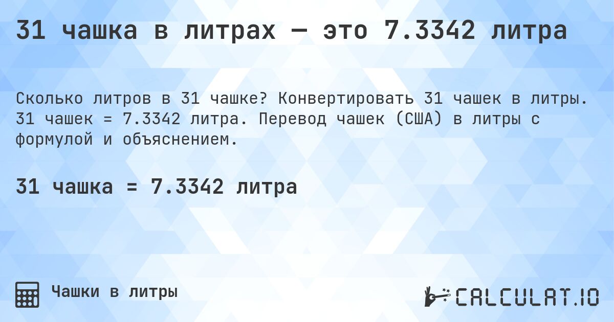 31 чашка в литрах — это 7.3342 литра. Конвертировать 31 чашек в литры. 31 чашек = 7.3342 литра. Перевод чашек (США) в литры с формулой и объяснением.