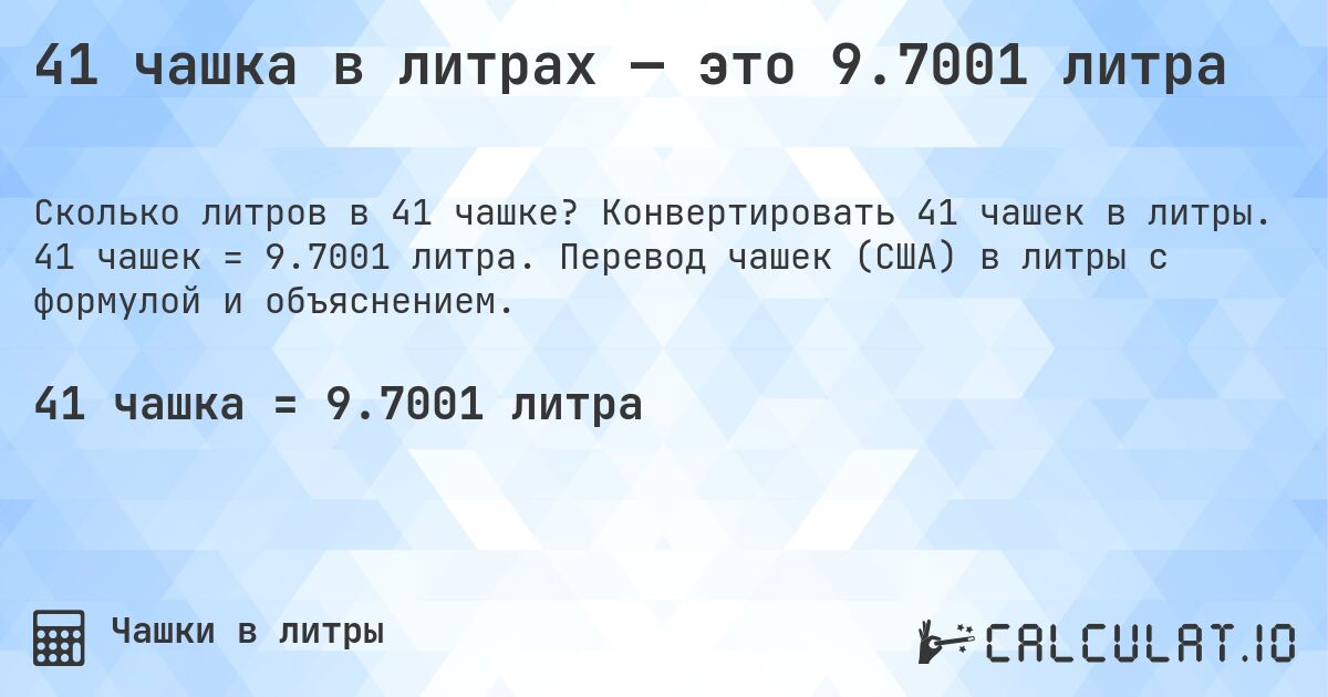 41 чашка в литрах — это 9.7001 литра. Конвертировать 41 чашек в литры. 41 чашек = 9.7001 литра. Перевод чашек (США) в литры с формулой и объяснением.