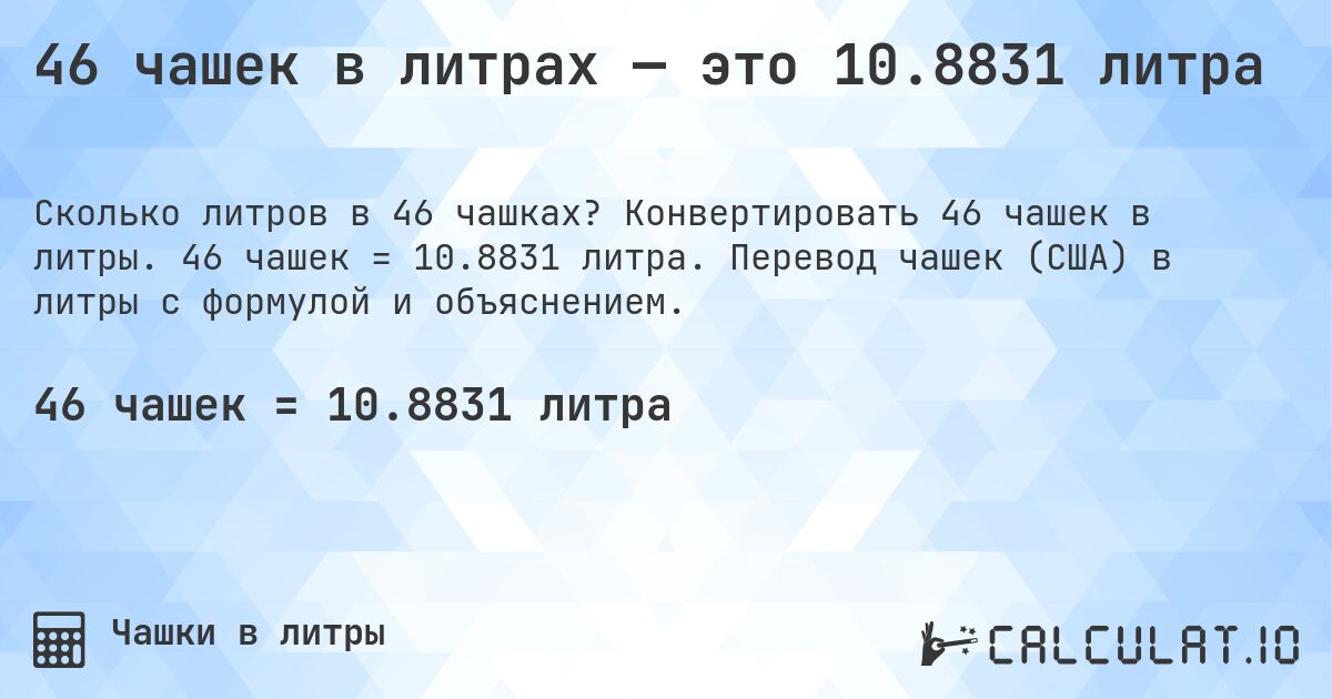 46 чашек в литрах — это 10.8831 литра. Конвертировать 46 чашек в литры. 46 чашек = 10.8831 литра. Перевод чашек (США) в литры с формулой и объяснением.