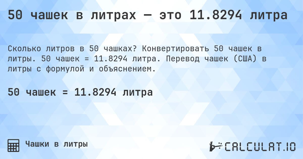 50 чашек в литрах — это 11.8294 литра. Конвертировать 50 чашек в литры. 50 чашек = 11.8294 литра. Перевод чашек (США) в литры с формулой и объяснением.