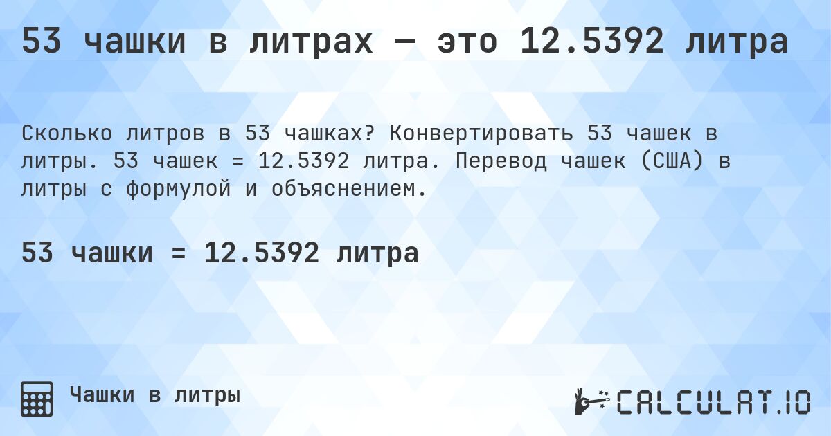 53 чашки в литрах — это 12.5392 литра. Конвертировать 53 чашек в литры. 53 чашек = 12.5392 литра. Перевод чашек (США) в литры с формулой и объяснением.