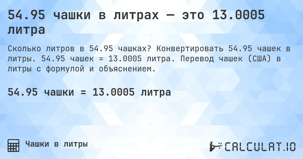 54.95 чашки в литрах — это 13.0005 литра. Конвертировать 54.95 чашек в литры. 54.95 чашек = 13.0005 литра. Перевод чашек (США) в литры с формулой и объяснением.