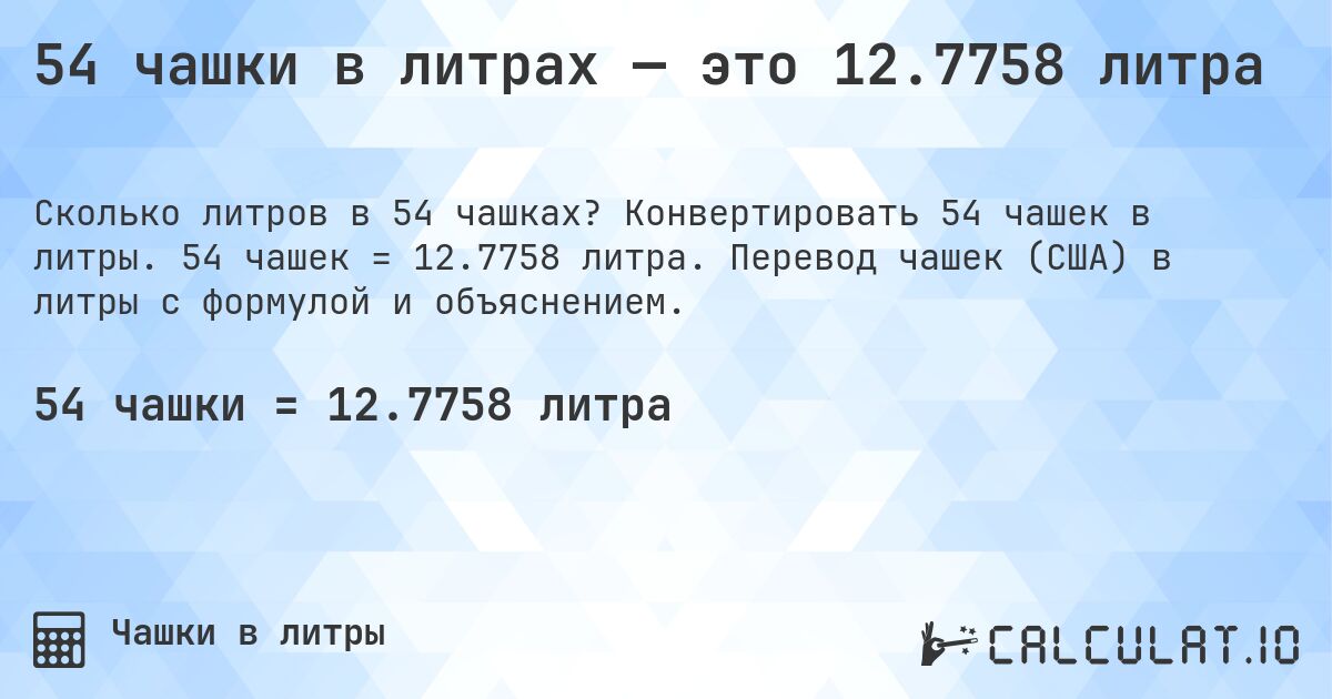 54 чашки в литрах — это 12.7758 литра. Конвертировать 54 чашек в литры. 54 чашек = 12.7758 литра. Перевод чашек (США) в литры с формулой и объяснением.