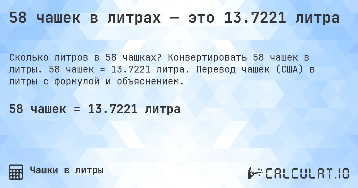 58 чашек в литрах — это 13.7221 литра. Конвертировать 58 чашек в литры. 58 чашек = 13.7221 литра. Перевод чашек (США) в литры с формулой и объяснением.