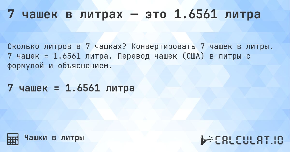 7 чашек в литрах — это 1.6561 литра. Конвертировать 7 чашек в литры. 7 чашек = 1.6561 литра. Перевод чашек (США) в литры с формулой и объяснением.