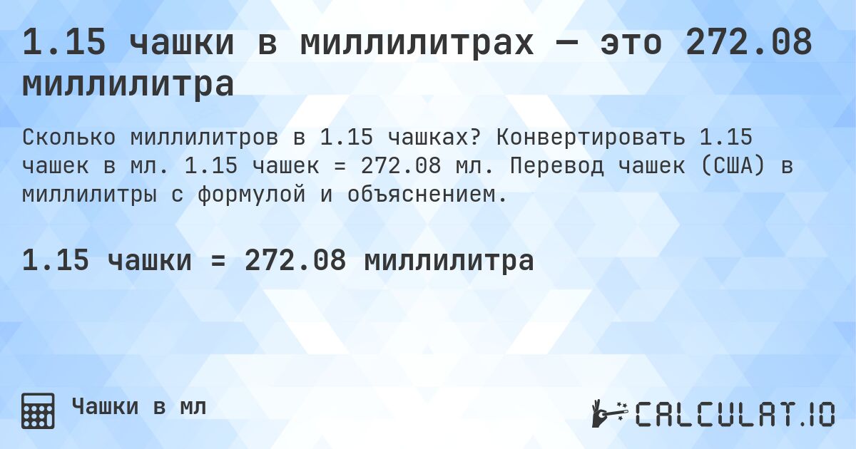1.15 чашки в миллилитрах — это 272.08 миллилитра. Конвертировать 1.15 чашек в мл. 1.15 чашек = 272.08 мл. Перевод чашек (США) в миллилитры с формулой и объяснением.