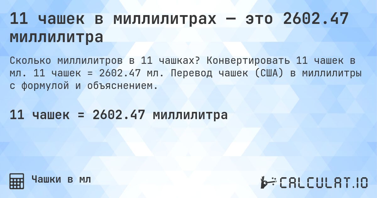11 чашек в миллилитрах — это 2602.47 миллилитра. Конвертировать 11 чашек в мл. 11 чашек = 2602.47 мл. Перевод чашек (США) в миллилитры с формулой и объяснением.