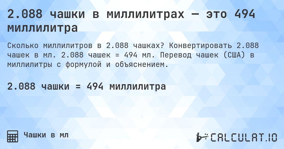 2.088 чашки в миллилитрах — это 494 миллилитра. Конвертировать 2.088 чашек в мл. 2.088 чашек = 494 мл. Перевод чашек (США) в миллилитры с формулой и объяснением.