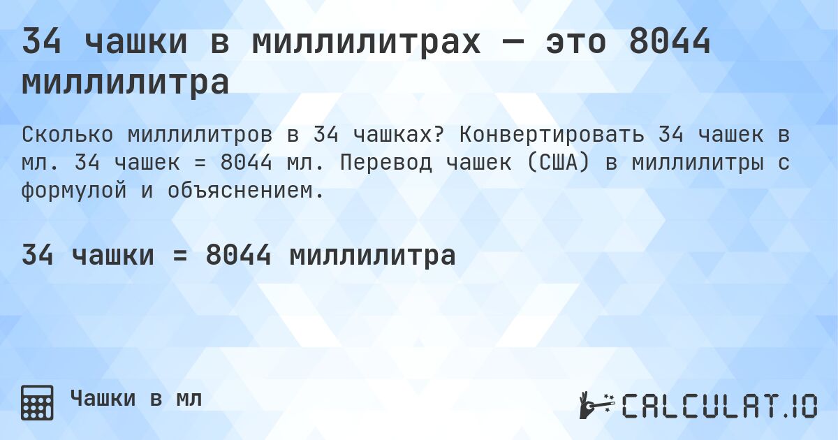 34 чашки в миллилитрах — это 8044 миллилитра. Конвертировать 34 чашек в мл. 34 чашек = 8044 мл. Перевод чашек (США) в миллилитры с формулой и объяснением.