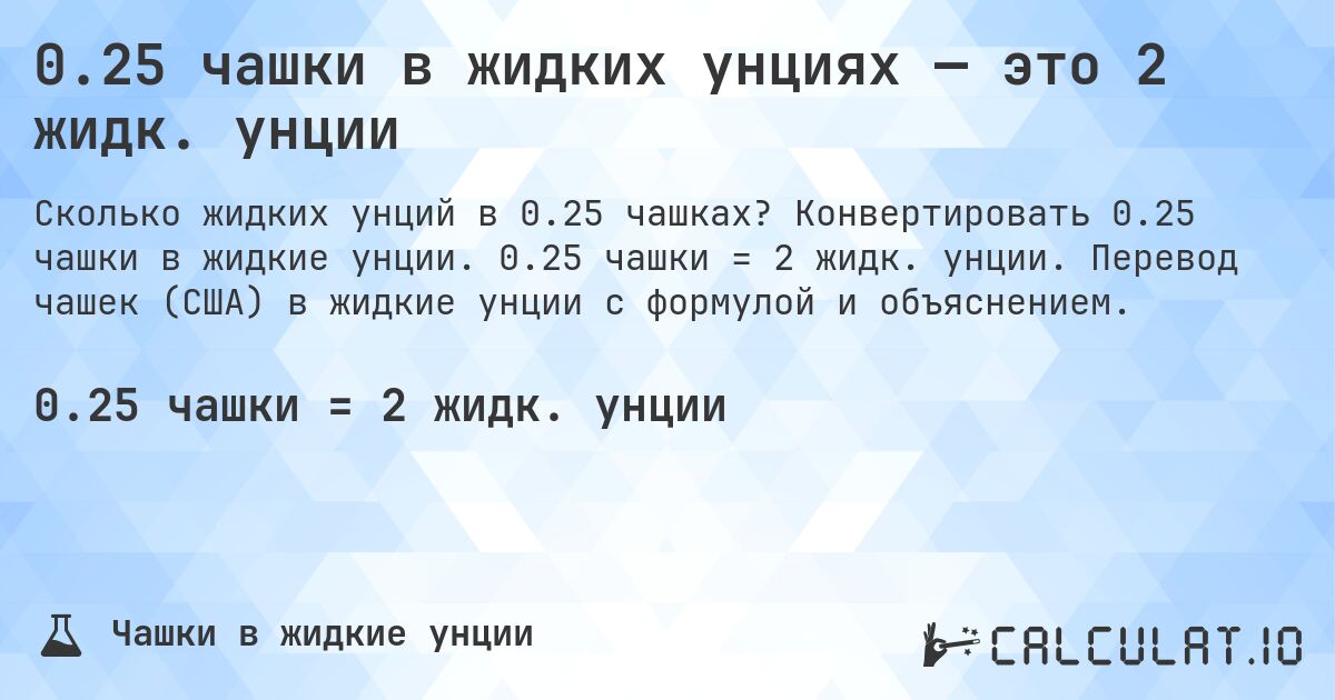 0.25 чашки в жидких унциях — это 2 жидк. унции. Конвертировать 0.25 чашки в жидкие унции. 0.25 чашки = 2 жидк. унции. Перевод чашек (США) в жидкие унции с формулой и объяснением.
