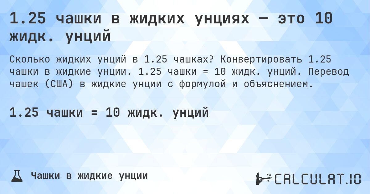 1.25 чашки в жидких унциях — это 10 жидк. унций. Конвертировать 1.25 чашки в жидкие унции. 1.25 чашки = 10 жидк. унций. Перевод чашек (США) в жидкие унции с формулой и объяснением.