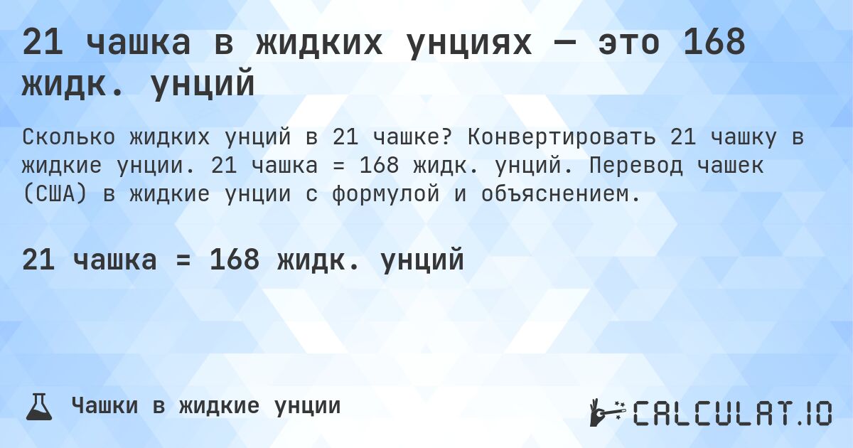 21 чашка в жидких унциях — это 168 жидк. унций. Конвертировать 21 чашку в жидкие унции. 21 чашка = 168 жидк. унций. Перевод чашек (США) в жидкие унции с формулой и объяснением.