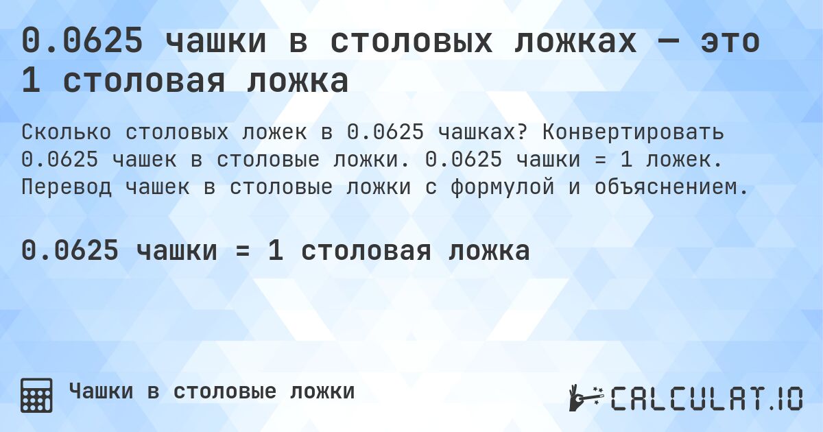 0.0625 чашки в столовых ложках — это 1 столовая ложка. Конвертировать 0.0625 чашек в столовые ложки. 0.0625 чашки = 1 ложек. Перевод чашек в столовые ложки с формулой и объяснением.