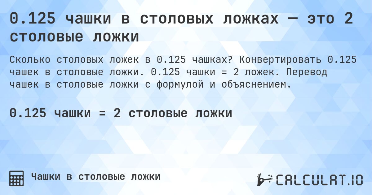 0.125 чашки в столовых ложках — это 2 столовые ложки. Конвертировать 0.125 чашек в столовые ложки. 0.125 чашки = 2 ложек. Перевод чашек в столовые ложки с формулой и объяснением.