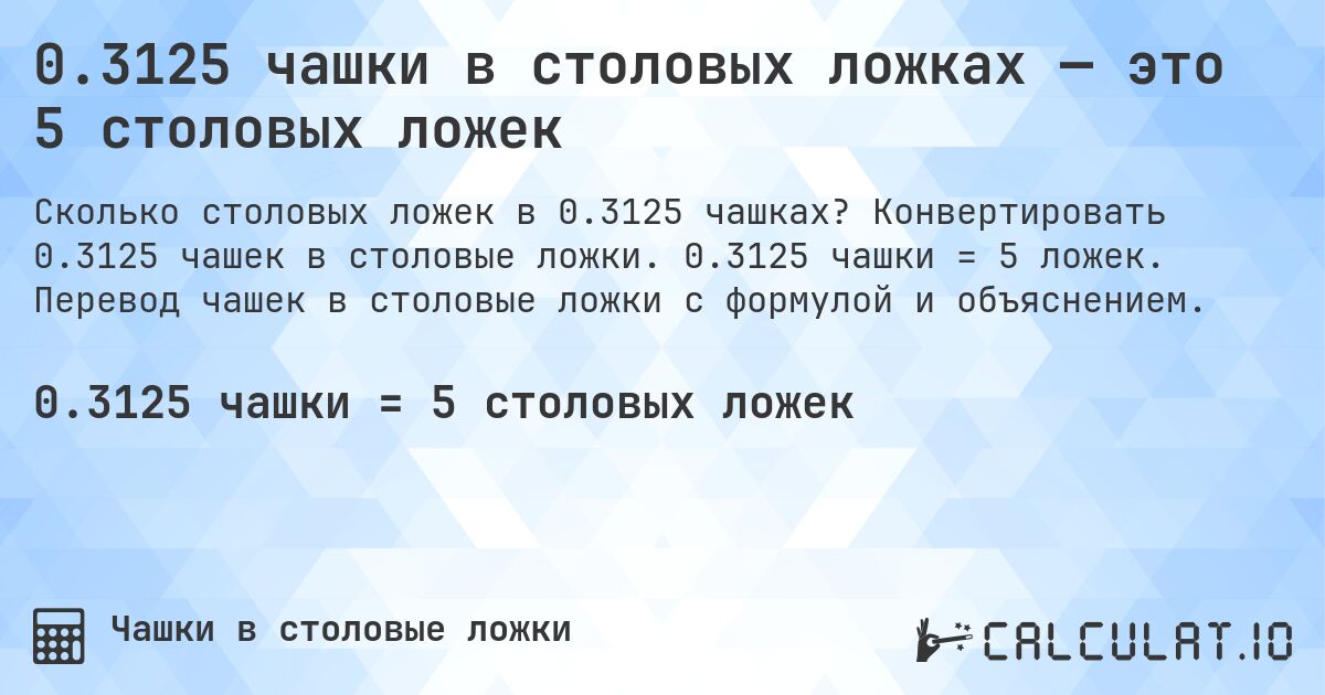 0.3125 чашки в столовых ложках — это 5 столовых ложек. Конвертировать 0.3125 чашек в столовые ложки. 0.3125 чашки = 5 ложек. Перевод чашек в столовые ложки с формулой и объяснением.
