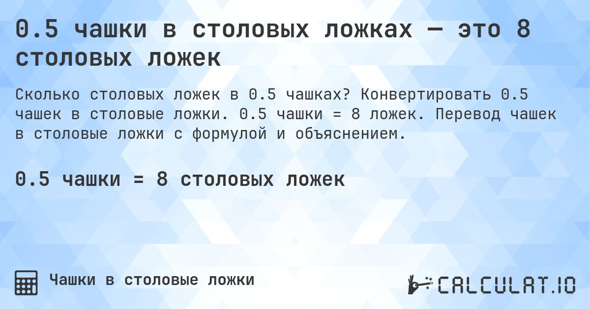 0.5 чашки в столовых ложках — это 8 столовых ложек. Конвертировать 0.5 чашек в столовые ложки. 0.5 чашки = 8 ложек. Перевод чашек в столовые ложки с формулой и объяснением.