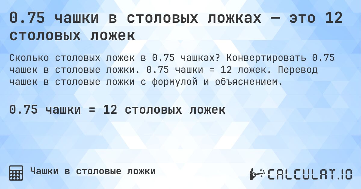 0.75 чашки в столовых ложках — это 12 столовых ложек. Конвертировать 0.75 чашек в столовые ложки. 0.75 чашки = 12 ложек. Перевод чашек в столовые ложки с формулой и объяснением.