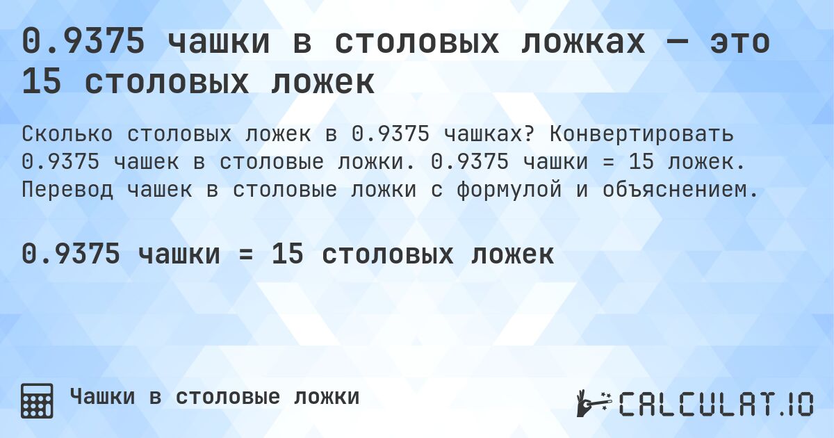 0.9375 чашки в столовых ложках — это 15 столовых ложек. Конвертировать 0.9375 чашек в столовые ложки. 0.9375 чашки = 15 ложек. Перевод чашек в столовые ложки с формулой и объяснением.