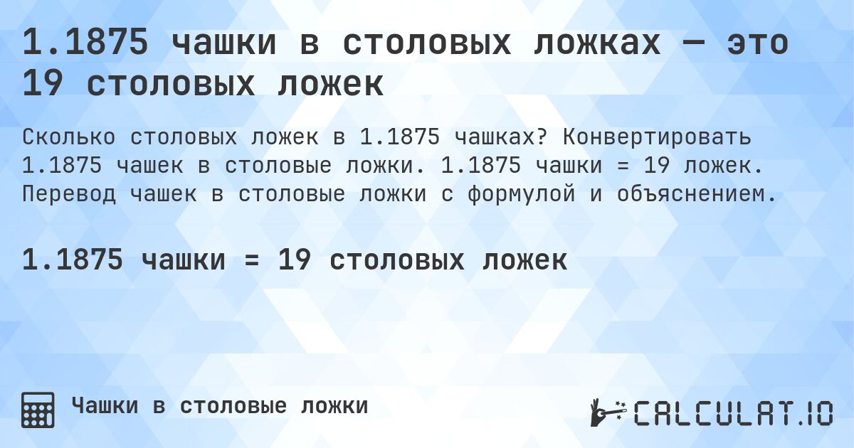 1.1875 чашки в столовых ложках — это 19 столовых ложек. Конвертировать 1.1875 чашек в столовые ложки. 1.1875 чашки = 19 ложек. Перевод чашек в столовые ложки с формулой и объяснением.