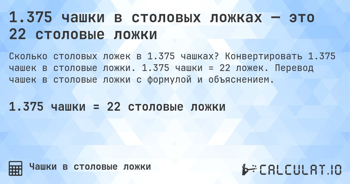 1.375 чашки в столовых ложках — это 22 столовые ложки. Конвертировать 1.375 чашек в столовые ложки. 1.375 чашки = 22 ложек. Перевод чашек в столовые ложки с формулой и объяснением.