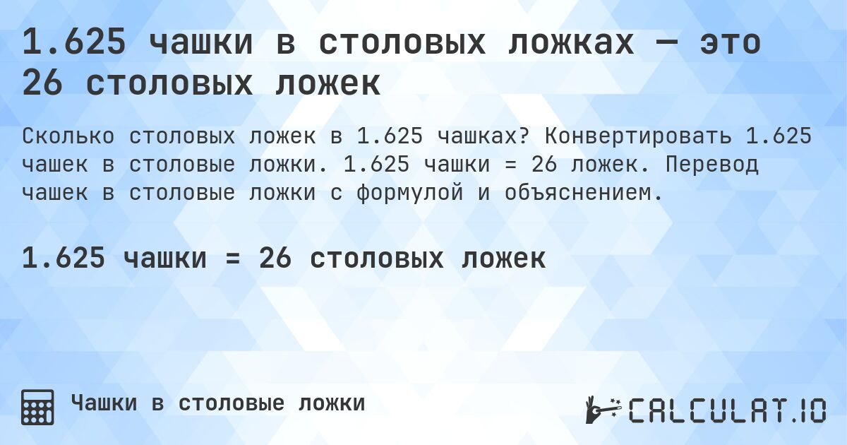 1.625 чашки в столовых ложках — это 26 столовых ложек. Конвертировать 1.625 чашек в столовые ложки. 1.625 чашки = 26 ложек. Перевод чашек в столовые ложки с формулой и объяснением.