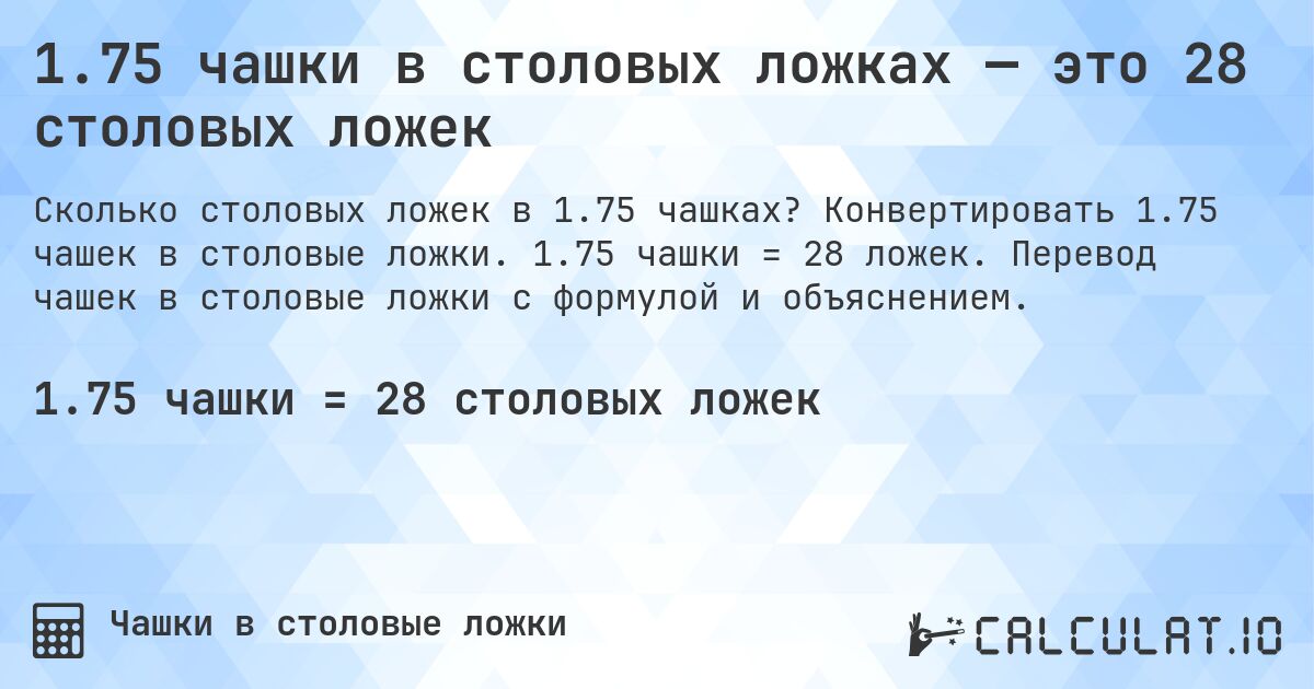 1.75 чашки в столовых ложках — это 28 столовых ложек. Конвертировать 1.75 чашек в столовые ложки. 1.75 чашки = 28 ложек. Перевод чашек в столовые ложки с формулой и объяснением.