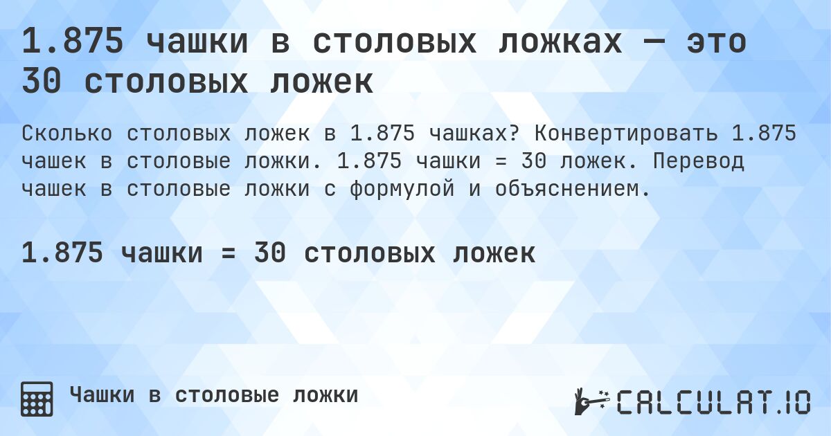 1.875 чашки в столовых ложках — это 30 столовых ложек. Конвертировать 1.875 чашек в столовые ложки. 1.875 чашки = 30 ложек. Перевод чашек в столовые ложки с формулой и объяснением.