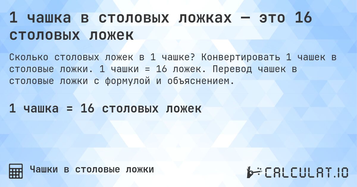 1 чашка в столовых ложках — это 16 столовых ложек. Конвертировать 1 чашек в столовые ложки. 1 чашки = 16 ложек. Перевод чашек в столовые ложки с формулой и объяснением.