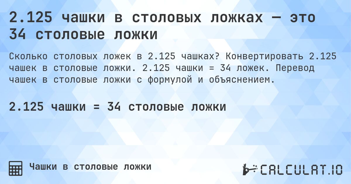 2.125 чашки в столовых ложках — это 34 столовые ложки. Конвертировать 2.125 чашек в столовые ложки. 2.125 чашки = 34 ложек. Перевод чашек в столовые ложки с формулой и объяснением.