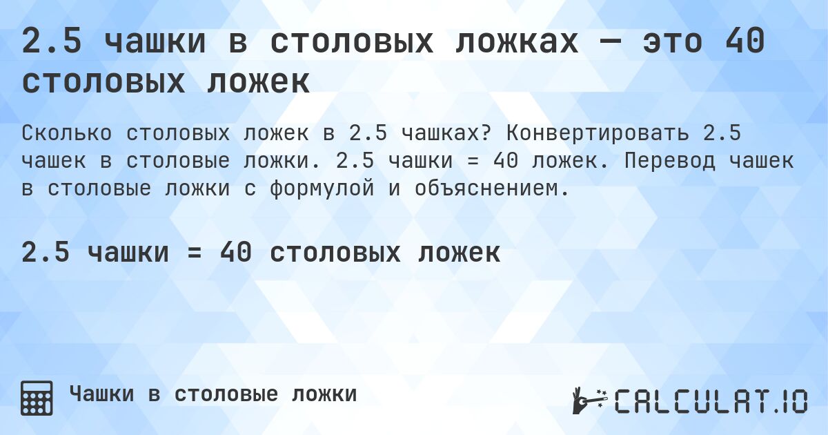2.5 чашки в столовых ложках — это 40 столовых ложек. Конвертировать 2.5 чашек в столовые ложки. 2.5 чашки = 40 ложек. Перевод чашек в столовые ложки с формулой и объяснением.