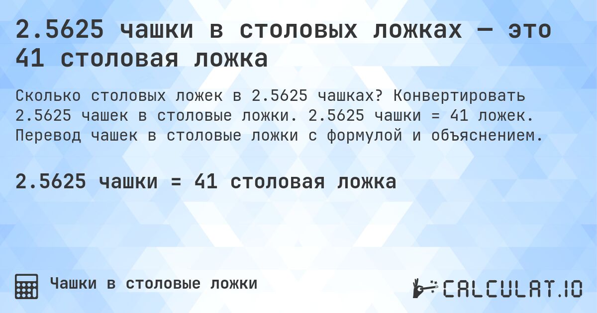 2.5625 чашки в столовых ложках — это 41 столовая ложка. Конвертировать 2.5625 чашек в столовые ложки. 2.5625 чашки = 41 ложек. Перевод чашек в столовые ложки с формулой и объяснением.