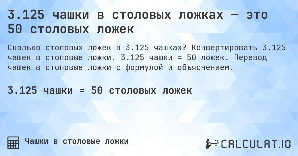 3.125 чашки в столовых ложках — это 50 столовых ложек. Конвертировать 3.125 чашек в столовые ложки. 3.125 чашки = 50 ложек. Перевод чашек в столовые ложки с формулой и объяснением.