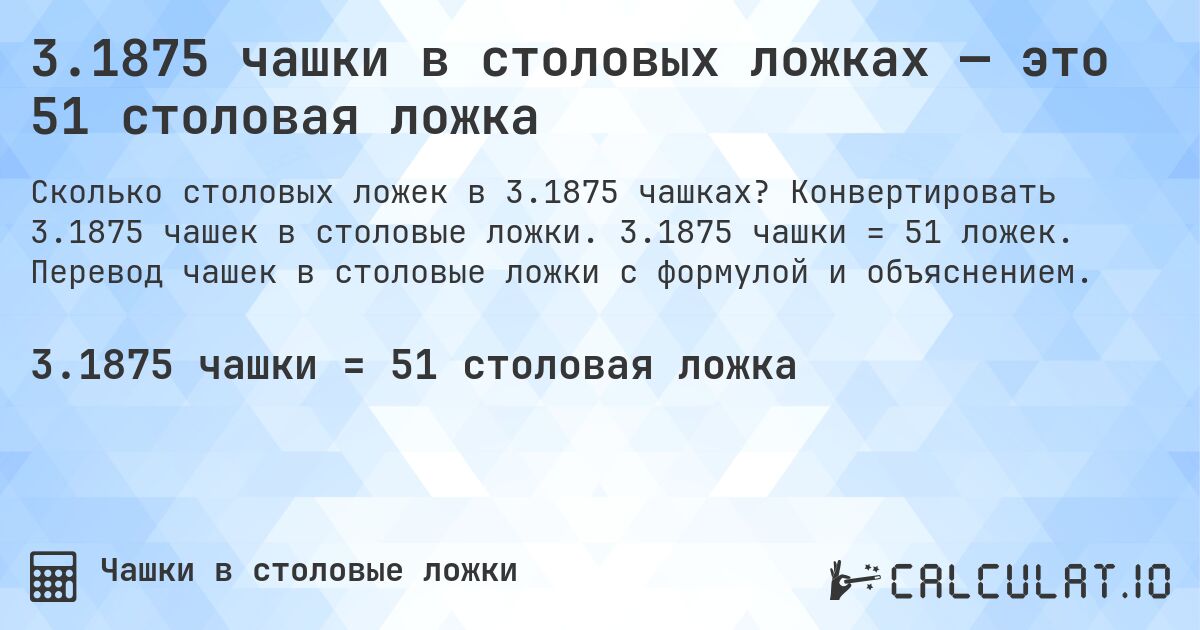 3.1875 чашки в столовых ложках — это 51 столовая ложка. Конвертировать 3.1875 чашек в столовые ложки. 3.1875 чашки = 51 ложек. Перевод чашек в столовые ложки с формулой и объяснением.