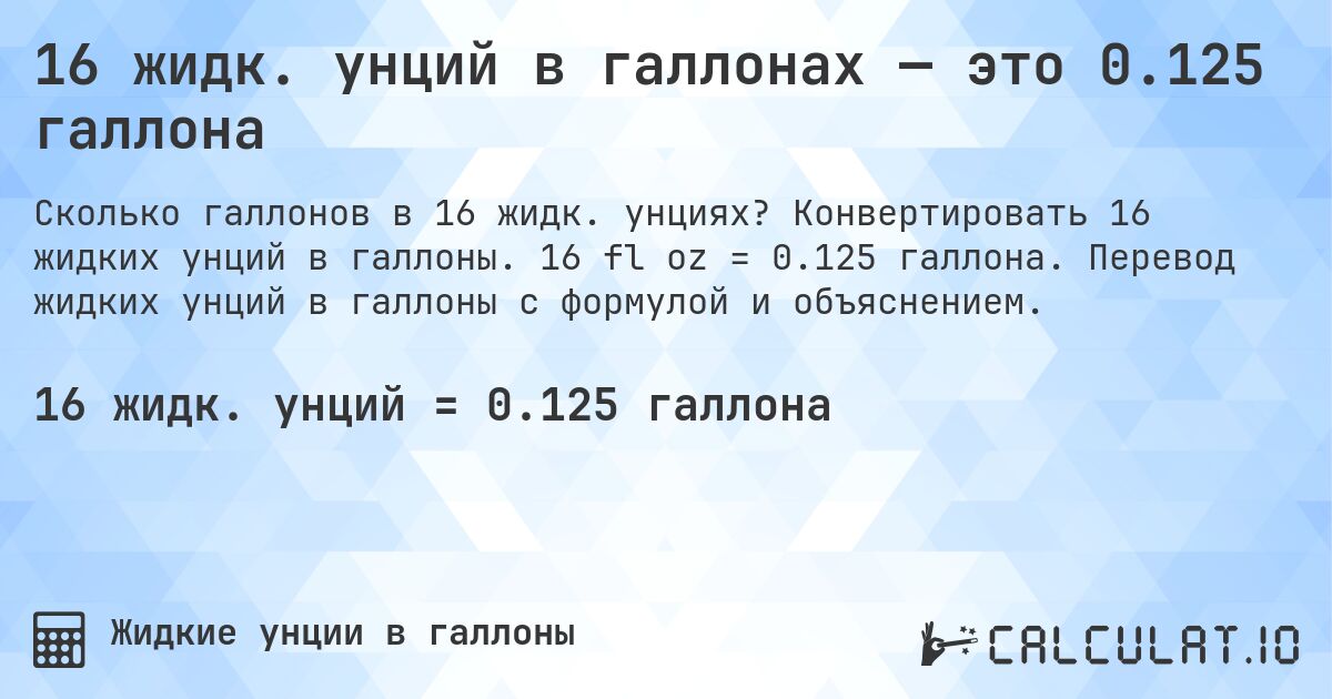 16 жидк. унций в галлонах — это 0.125 галлона. Конвертировать 16 жидких унций в галлоны. 16 fl oz = 0.125 галлона. Перевод жидких унций в галлоны с формулой и объяснением.