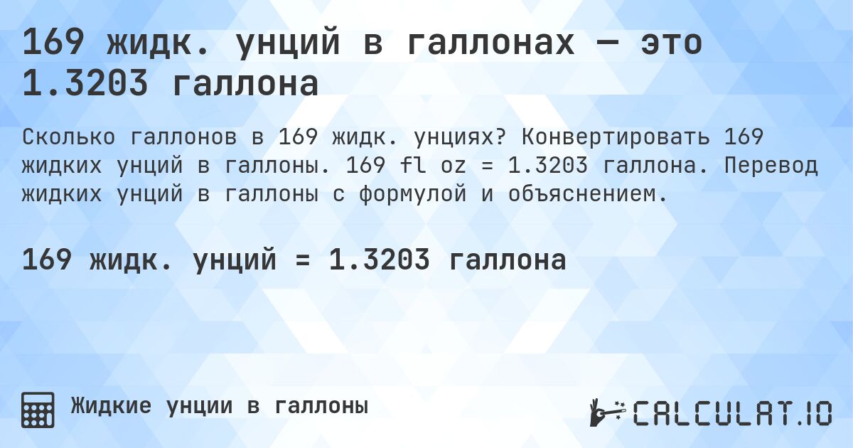 169 жидк. унций в галлонах — это 1.3203 галлона. Конвертировать 169 жидких унций в галлоны. 169 fl oz = 1.3203 галлона. Перевод жидких унций в галлоны с формулой и объяснением.