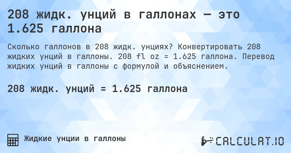 208 жидк. унций в галлонах — это 1.625 галлона. Конвертировать 208 жидких унций в галлоны. 208 fl oz = 1.625 галлона. Перевод жидких унций в галлоны с формулой и объяснением.