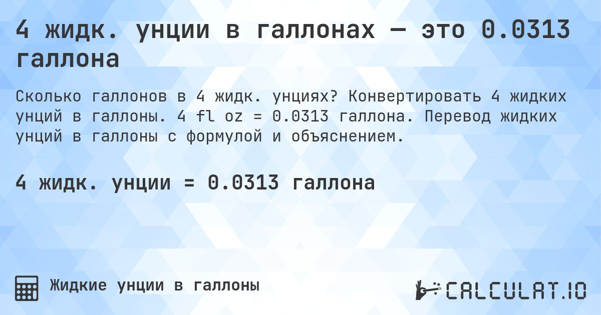 4 жидк. унции в галлонах — это 0.0313 галлона. Конвертировать 4 жидких унций в галлоны. 4 fl oz = 0.0313 галлона. Перевод жидких унций в галлоны с формулой и объяснением.