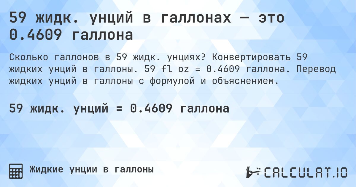 59 жидк. унций в галлонах — это 0.4609 галлона. Конвертировать 59 жидких унций в галлоны. 59 fl oz = 0.4609 галлона. Перевод жидких унций в галлоны с формулой и объяснением.