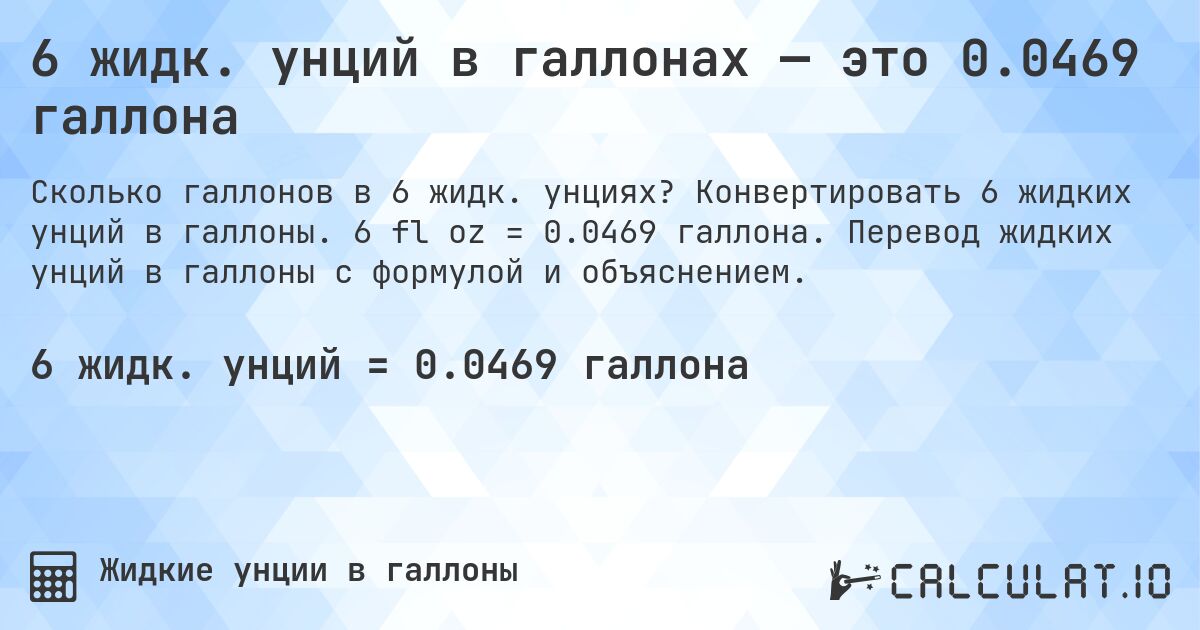 6 жидк. унций в галлонах — это 0.0469 галлона. Конвертировать 6 жидких унций в галлоны. 6 fl oz = 0.0469 галлона. Перевод жидких унций в галлоны с формулой и объяснением.