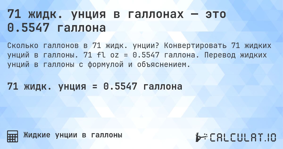 71 жидк. унция в галлонах — это 0.5547 галлона. Конвертировать 71 жидких унций в галлоны. 71 fl oz = 0.5547 галлона. Перевод жидких унций в галлоны с формулой и объяснением.