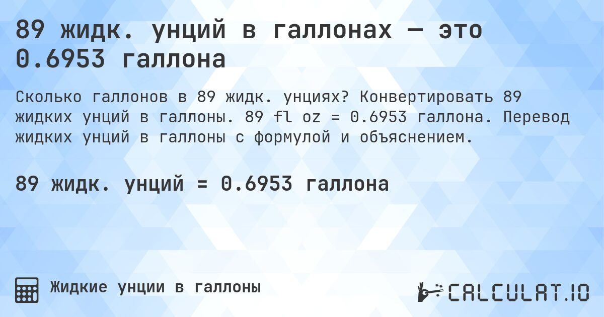 89 жидк. унций в галлонах — это 0.6953 галлона. Конвертировать 89 жидких унций в галлоны. 89 fl oz = 0.6953 галлона. Перевод жидких унций в галлоны с формулой и объяснением.
