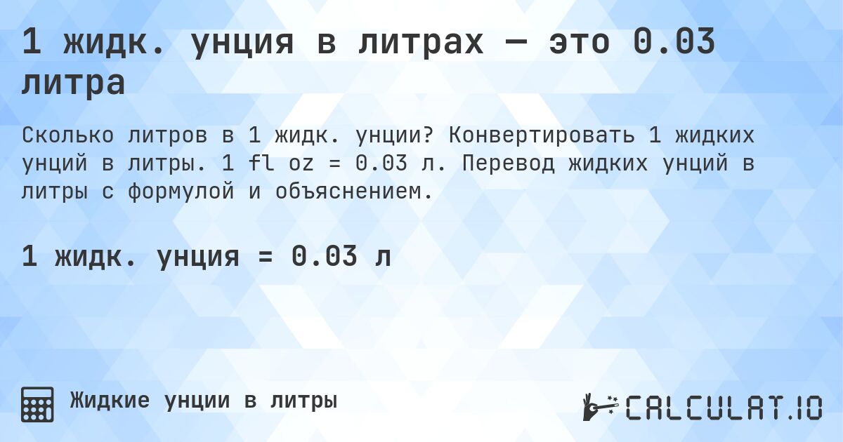 1 жидк. унция в литрах — это 0.03 литра. Конвертировать 1 жидких унций в литры. 1 fl oz = 0.03 л. Перевод жидких унций в литры с формулой и объяснением.