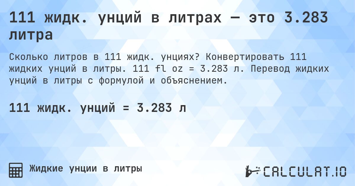 111 жидк. унций в литрах — это 3.283 литра. Конвертировать 111 жидких унций в литры. 111 fl oz = 3.283 л. Перевод жидких унций в литры с формулой и объяснением.