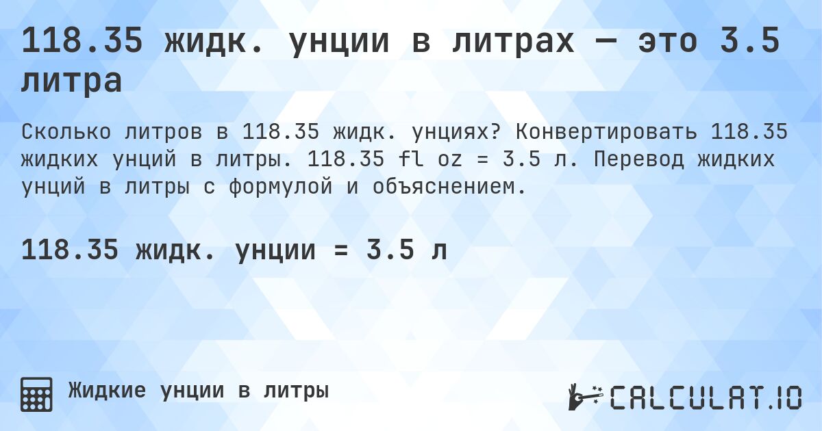 118.35 жидк. унции в литрах — это 3.5 литра. Конвертировать 118.35 жидких унций в литры. 118.35 fl oz = 3.5 л. Перевод жидких унций в литры с формулой и объяснением.