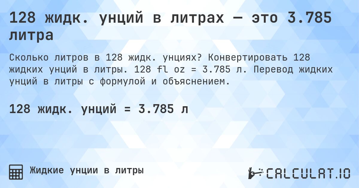 128 жидк. унций в литрах — это 3.785 литра. Конвертировать 128 жидких унций в литры. 128 fl oz = 3.785 л. Перевод жидких унций в литры с формулой и объяснением.