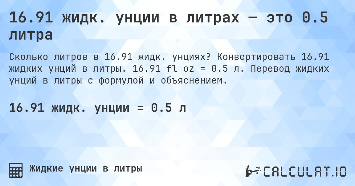 16.91 жидк. унции в литрах — это 0.5 литра. Конвертировать 16.91 жидких унций в литры. 16.91 fl oz = 0.5 л. Перевод жидких унций в литры с формулой и объяснением.